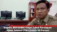 VIDEO: Kepala BKPSDMA Sinjai Sebut Persiapan Ujian Seleksi CPNS Sudah 90 Persen