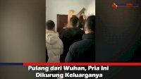 VIDEO: Pulang dari Wuhan, Pria Ini Dikurung Keluarganya