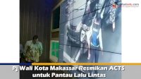VIDEO: Pj Wali Kota Makassar Resmikan ACTS untuk Pantau Lalu Lintas