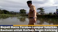 VIDEO: Bupati Barru Terobos Lumpur Salurkan Bantuan untuk Korban Angin Kencang