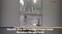 VIDEO: Heroik, Pria Ini Terobos Hujan demi Bendera Merah Putih