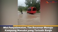VIDEO: Misi Penyelamatan, Tim Basarnar Menuju Kampung Manuba yang Terisolir Banjir