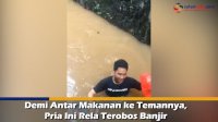 VIDEO: Demi Antar Makanan ke Temannya, Pria Ini Rela Terobos Banjir