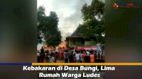 VIDEO: Kebakaran di Desa Bungi, Lima Rumah Warga Ludes