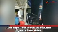 VIDEO: Suami Ngaku Belum Berkeluarga, Istri Ngamuk Bawa Golok