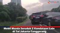 VIDEO: Mobil Mazda Seruduk 2 Kendaraan Lain di Tol Jakarta-Tanggerang