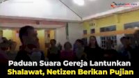 VIDEO: Paduan Suara Gereja Lantunkan Shalawat, Netizen Berikan Pujian