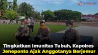 VIDEO: Tingkatkan Imunitas Tubuh, Kapolres Jeneponto Ajak Anggotanya Berjemur