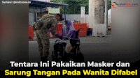 VIDEO: Tentara Ini Pakaikan Masker dan Sarung Tangan Pada Wanita Difabel
