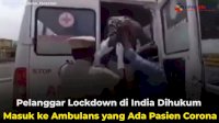 VIDEO: Pelanggar Lockdown di India Dihukum Masuk ke Ambulans yang Ada Pasien Corona