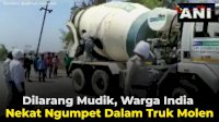 VIDEO: Dilarang Mudik, Warga India Nekat Ngumpet Dalam Truk Molen