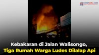 VIDEO: Kebakaran di Jalan Walisongo, Tiga Rumah Warga Ludes Dilalap Api