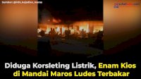 VIDEO: Diduga Korsleting Listrik, Enam Kios di Mandai Maros Ludes Terbakar