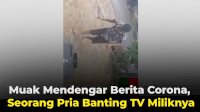 VIDEO: Muak Mendengar Berita Corona, Seorang Pria Banting TV Miliknya