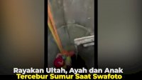 VIDEO: Rayakan Ultah, Ayah dan Anak Tercebur Sumur Saat Swafoto