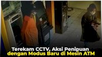VIDEO: Terekam CCTV, Aksi Penipuan dengan Modus Baru di Mesin ATM