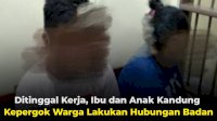 VIDEO: Ditinggal Kerja, Ibu dan Anak Kandung Kepergok Warga Lakukan Hubungan Badan