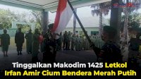 VIDEO: Tinggalkan Makodim 1425 Letkol Irfan Amir Cium Bendera Merah Putih