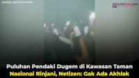 VIDEO: Puluhan Pendaki Dugem di Kawasan Taman Nasional Rinjani, Netizen: Gak Ada Akhlak