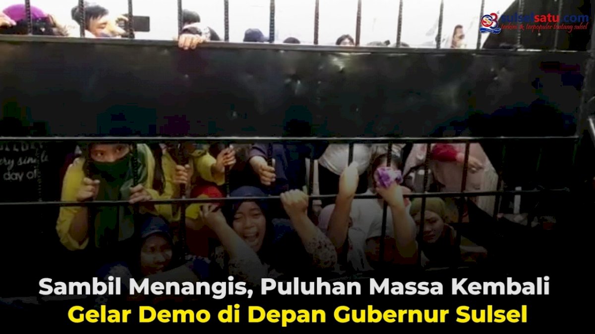 VIDEO: Sambil Menangis, Puluhan Massa Kembali Gelar Demonstrasi di Depan Gubernur Sulsel