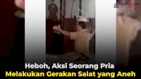 VIDEO: Heboh, Aksi Seorang Pria Melakukan Gerakan Salat yang Aneh