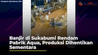 VIDEO: Banjir di Sukabumi Rendam Pabrik Aqua, Produksi Dihentikan Sementara