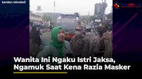 VIDEO: Wanita Ini Ngaku Istri Jaksa, Ngamuk Saat Kena Razia Masker