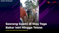 VIDEO: Seorang Suami di Riau Tega Bakar Istri Hingga Tewas