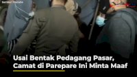 VIDEO: Usai Bentak Pedagang Pasar, Camat di Parepare Ini Minta Maaf