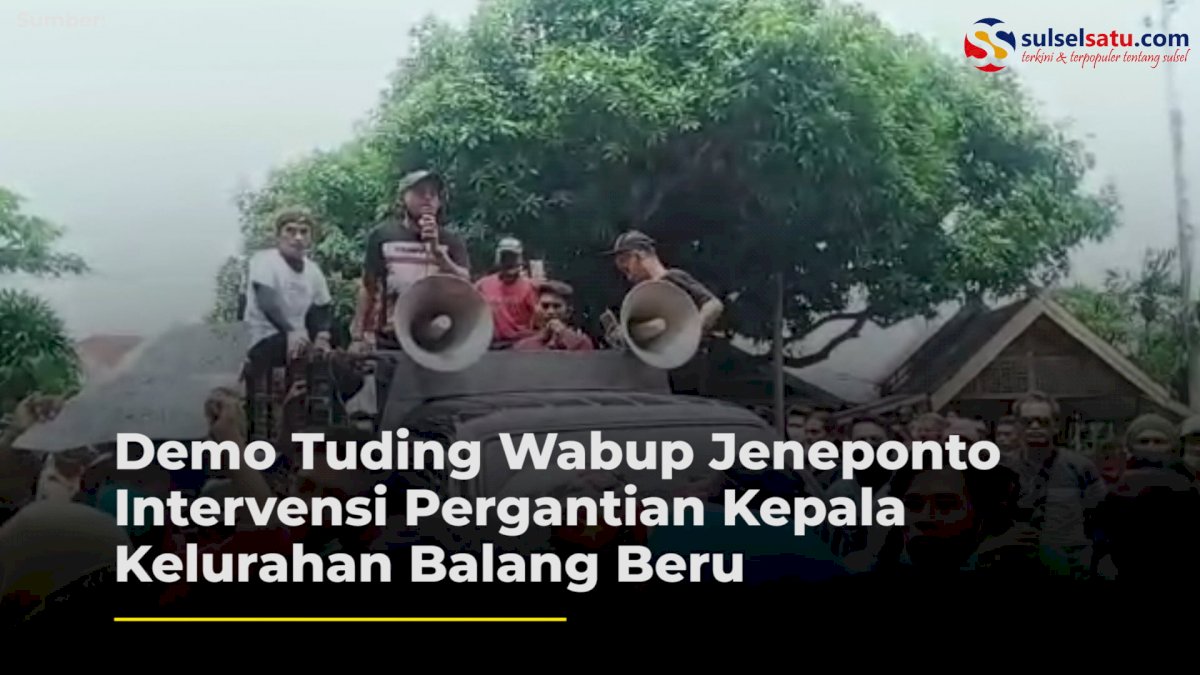 VIDEO: Demo Tuding Wabup Jeneponto Intervensi Pergantian Kepala Kelurahan Balang Beru