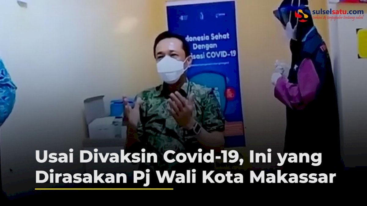 VIDEO: Usai Divaksin Covid 19, Ini yang Dirasakan Pj Wali Kota Makassar