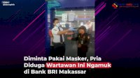 VIDEO: Diminta Pakai Masker, Pria Diduga Wartawan Ini Ngamuk di Bank BRI Makassar
