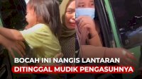 VIDEO:Momen Haru, Bocah Ini Nangis Lantaran Ditinggal Mudik Pengasuhnya