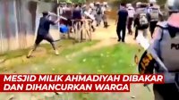 VIDEO: Masjid Milik Ahmadiyah Dibakar dan Dihancurkan Warga