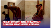 VIDEO: Heboh, Pria di Lombok Tengah Lakukan Gerakan Salat sambil Merokok