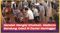 VIDEO: Hendak Mengisi Khotbah, Walikota Bandung Oded M Daniel Meninggal