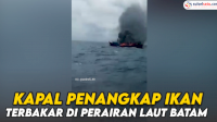 VIDEO: Kapal Penangkap Ikan Terbakar di Perairan Laut Batam, Seluruh Awak Selamat