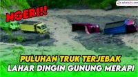 VIDEO: Penampakan Puluhan Truk Terjebak Lahar Dingin Gunung Merapi