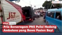 VIDEO: Viral, Pria Berseragam PNS Polisi Hadang Ambulans yang Bawa Pasien Bayi