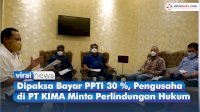 VIDEO: Dipaksa Bayar PPTI 30 %, Pengusaha di PT KIMA Minta Perlindungan Hukum