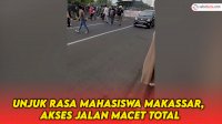 VIDEO: Aksi Unjuk Rasa Mahasiswa Makassar, Akses Jalan Macet Total