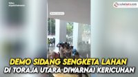 VIDEO: Demo Sidang Sengketa Lahan di Toraja Utara Diwarnai Kericuhan