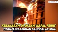 VIDEO: Kebakaran Terjadi di Dalam Kapal Ferry Tujuan Pelabuhan Bangsalae Siwa