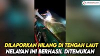 VIDEO: Dilaporkan Hilang di Tengah Laut, Nelayan Ini Berhasil Ditemukan dalam Keadaan Selamat