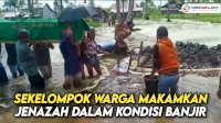 VIDEO: Viral, Sekelompok Warga Makamkan Jenazah dalam Kondisi Banjir