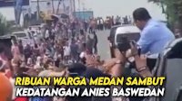 VIDEO: Ribuan Warga Medan Sambut Kedatangan Bakal Calon Presiden Anies Baswedan