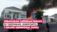 VIDEO: Kebakaran Ludeskan Rumah di Tarowang Jeneponto, 1 Orang Meninggal Dunia