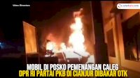 VIDEO: Mobil di Posko Pemenangan Caleg DPR RI Partai PKB di Cianjur Dibakar OTK