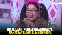VIDEO: Innalillahi, Konten Kreator Asal Makassar Bunda Ela Meninggal