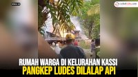 VIDEO: Rumah Warga di Kelurahan Kassi Pangkep Ludes Dilalap Api